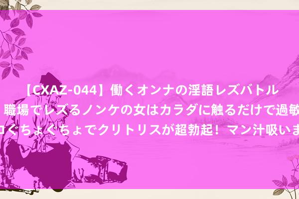 【CXAZ-044】働くオンナの淫語レズバトル DX 20シーン 4時間 職場でレズるノンケの女はカラダに触るだけで過敏に反応し、オマ○コぐちょぐちょでクリトリスが超勃起！マン汁吸いまくるとソリながらイキまくり！！ 印度男人背井离乡与母牛娶妻 称与牛是灵魂伴侣