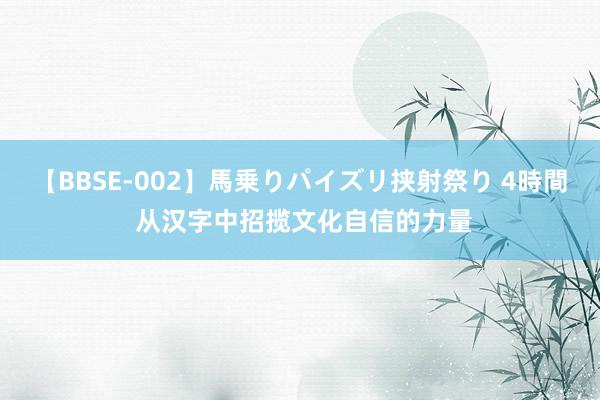 【BBSE-002】馬乗りパイズリ挟射祭り 4時間 从汉字中招揽文化自信的力量