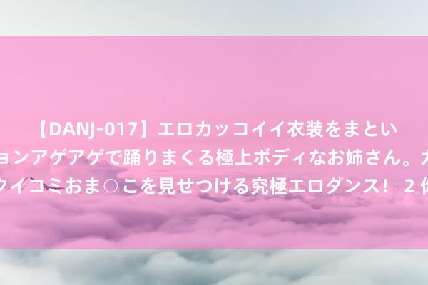 【DANJ-017】エロカッコイイ衣装をまとい、エグイポーズでテンションアゲアゲで踊りまくる極上ボディなお姉さん。ガンガンに腰を振り、クイコミおま○こを見せつける究極エロダンス！ 2 你有这类银行卡吗？多家银行公告或清算，或停发