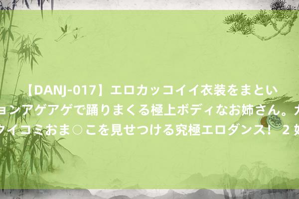 【DANJ-017】エロカッコイイ衣装をまとい、エグイポーズでテンションアゲアゲで踊りまくる極上ボディなお姉さん。ガンガンに腰を振り、クイコミおま○こを見せつける究極エロダンス！ 2 妇科病“头号强敌”，女东谈主打开吃，抑菌排毒，让妇科病免“惊扰”