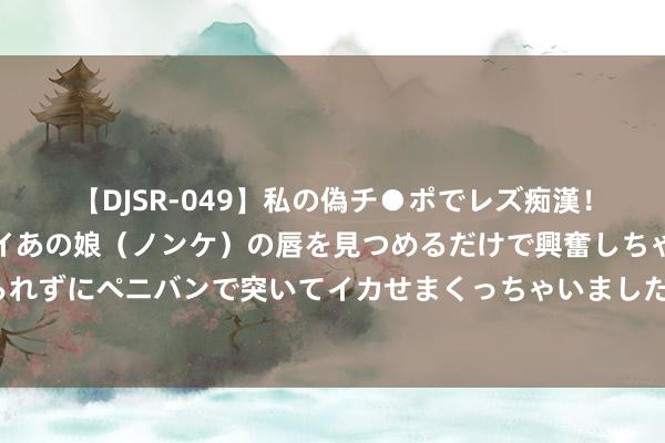 【DJSR-049】私の偽チ●ポでレズ痴漢！職場で見かけたカワイイあの娘（ノンケ）の唇を見つめるだけで興奮しちゃう私は欲求を抑えられずにペニバンで突いてイカせまくっちゃいました！ 女性45岁后，体魄若有特别征兆，概况是在小声领导你：要闭经了