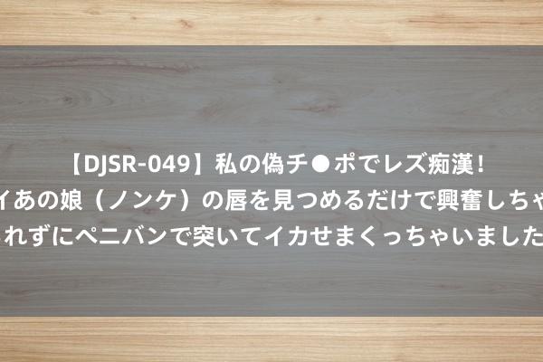 【DJSR-049】私の偽チ●ポでレズ痴漢！職場で見かけたカワイイあの娘（ノンケ）の唇を見つめるだけで興奮しちゃう私は欲求を抑えられずにペニバンで突いてイカせまくっちゃいました！ 足球文化的风潮，只可在足球鞋上作念著作？