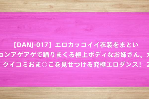 【DANJ-017】エロカッコイイ衣装をまとい、エグイポーズでテンションアゲアゲで踊りまくる極上ボディなお姉さん。ガンガンに腰を振り、クイコミおま○こを見せつける究極エロダンス！ 2 2024年暑期档（6月-8月）档期总票房（含预售）冲突60亿