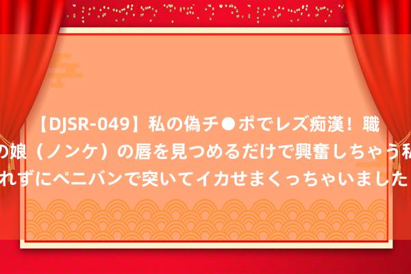 【DJSR-049】私の偽チ●ポでレズ痴漢！職場で見かけたカワイイあの娘（ノンケ）の唇を見つめるだけで興奮しちゃう私は欲求を抑えられずにペニバンで突いてイカせまくっちゃいました！ 李斌出席2024年“文化小大使”一样活动