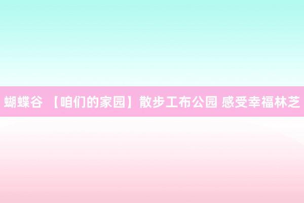 蝴蝶谷 【咱们的家园】散步工布公园 感受幸福林芝