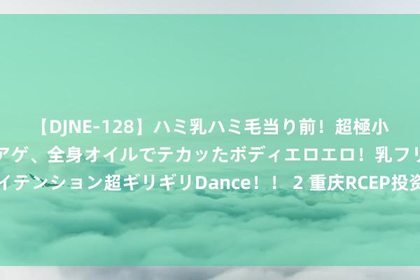 【DJNE-128】ハミ乳ハミ毛当り前！超極小ビキニでテンションアゲアゲ、全身オイルでテカッたボディエロエロ！乳フリ尻フリまくりのハイテンション超ギリギリDance！！ 2 重庆RCEP投资交易劳动中心与百亚股份签署品牌出海战术相助左券 共绘环球化发展新蓝图