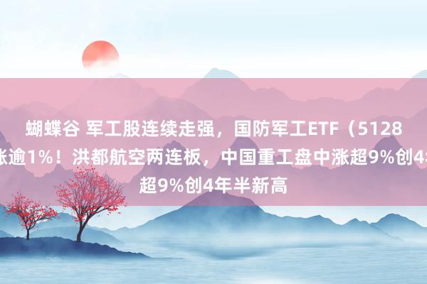 蝴蝶谷 军工股连续走强，国防军工ETF（512810）拉涨逾1%！洪都航空两连板，中国重工盘中涨超9%创4年半新高