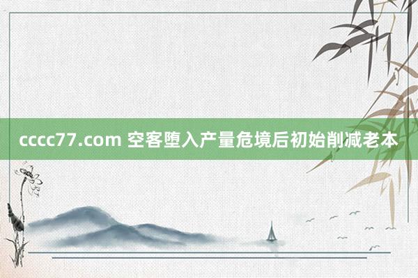 cccc77.com 空客堕入产量危境后初始削减老本