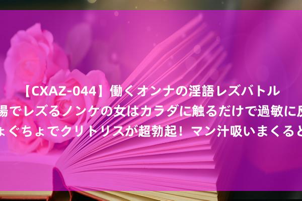 【CXAZ-044】働くオンナの淫語レズバトル DX 20シーン 4時間 職場でレズるノンケの女はカラダに触るだけで過敏に反応し、オマ○コぐちょぐちょでクリトリスが超勃起！マン汁吸いまくるとソリながらイキまくり！！ 7月29日棉花期货收盘高潮0.07%，报14140元