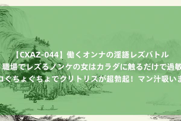 【CXAZ-044】働くオンナの淫語レズバトル DX 20シーン 4時間 職場でレズるノンケの女はカラダに触るだけで過敏に反応し、オマ○コぐちょぐちょでクリトリスが超勃起！マン汁吸いまくるとソリながらイキまくり！！ “科创深改八条”后首家IPO 念念看科技迎考