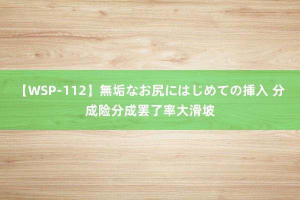 【WSP-112】無垢なお尻にはじめての挿入 分成险分成罢了率大滑坡