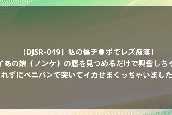 【DJSR-049】私の偽チ●ポでレズ痴漢！職場で見かけたカワイイあの娘（ノンケ）の唇を見つめるだけで興奮しちゃう私は欲求を抑えられずにペニバンで突いてイカせまくっちゃいました！ 退休女东说念主，可以采纳这5种深爱愉悦糊口，既有事可作念还有收益入账