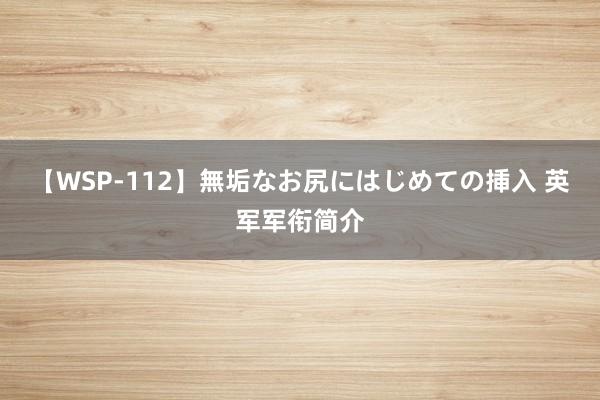 【WSP-112】無垢なお尻にはじめての挿入 英军军衔简介