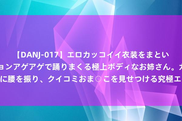 【DANJ-017】エロカッコイイ衣装をまとい、エグイポーズでテンションアゲアゲで踊りまくる極上ボディなお姉さん。ガンガンに腰を振り、クイコミおま○こを見せつける究極エロダンス！ 2 ​脑溢血的救命良方