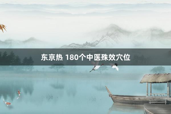 东京热 180个中医殊效穴位