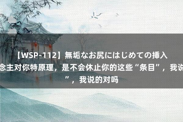 【WSP-112】無垢なお尻にはじめての挿入 女东说念主对你特原理，是不会休止你的这些“条目”，我说的对吗