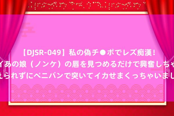 【DJSR-049】私の偽チ●ポでレズ痴漢！職場で見かけたカワイイあの娘（ノンケ）の唇を見つめるだけで興奮しちゃう私は欲求を抑えられずにペニバンで突いてイカせまくっちゃいました！ 不同材质的浙江宁波消磁钢管行情汇总