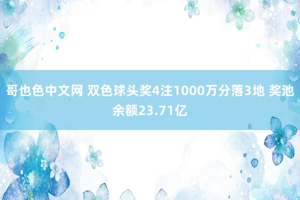 哥也色中文网 双色球头奖4注1000万分落3地 奖池余额23.71亿