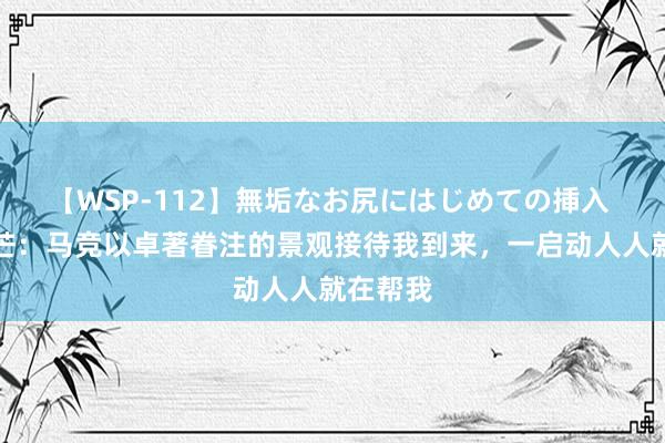 【WSP-112】無垢なお尻にはじめての挿入 勒诺尔芒：马竞以卓著眷注的景观接待我到来，一启动人人就在帮我