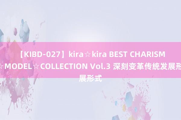 【KIBD-027】kira☆kira BEST CHARISMA☆MODEL☆COLLECTION Vol.3 深刻变革传统发展形式