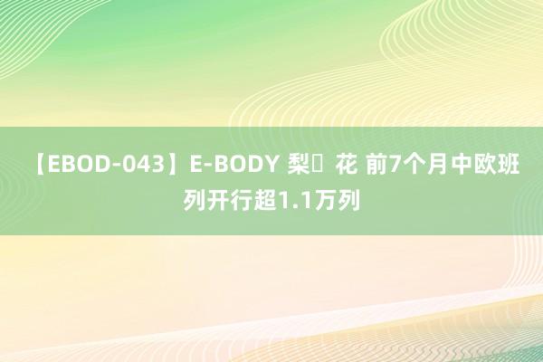 【EBOD-043】E-BODY 梨々花 前7个月中欧班列开行超1.1万列