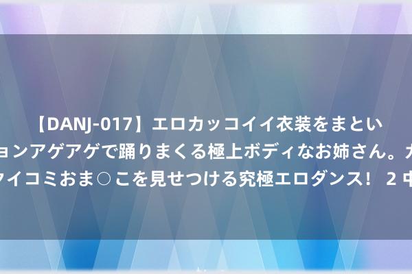 【DANJ-017】エロカッコイイ衣装をまとい、エグイポーズでテンションアゲアゲで踊りまくる極上ボディなお姉さん。ガンガンに腰を振り、クイコミおま○こを見せつける究極エロダンス！ 2 中国名次：李淑英快速攀升 殷若宁林希妤接续领跑