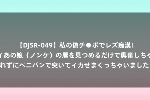 【DJSR-049】私の偽チ●ポでレズ痴漢！職場で見かけたカワイイあの娘（ノンケ）の唇を見つめるだけで興奮しちゃう私は欲求を抑えられずにペニバンで突いてイカせまくっちゃいました！ 亲子旅馆大放送，还有大额优惠限时领取！快来收拢暑期的尾巴