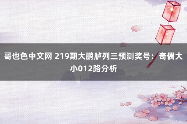 哥也色中文网 219期大鹏胪列三预测奖号：奇偶大小012路分析