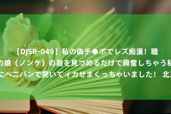 【DJSR-049】私の偽チ●ポでレズ痴漢！職場で見かけたカワイイあの娘（ノンケ）の唇を見つめるだけで興奮しちゃう私は欲求を抑えられずにペニバンで突いてイカせまくっちゃいました！ 北京地铁8号线：8月22日至25日这个时段，奥体中心站临时阻塞