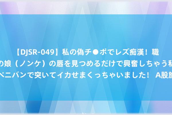 【DJSR-049】私の偽チ●ポでレズ痴漢！職場で見かけたカワイイあの娘（ノンケ）の唇を見つめるだけで興奮しちゃう私は欲求を抑えられずにペニバンで突いてイカせまくっちゃいました！ A股旅游观点股异动：山西文旅标的领涨、锋尚文化涨超10%