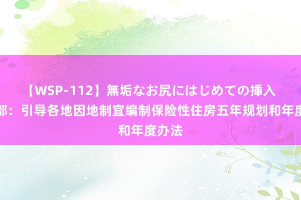 【WSP-112】無垢なお尻にはじめての挿入 住建部：引导各地因地制宜编制保险性住房五年规划和年度办法