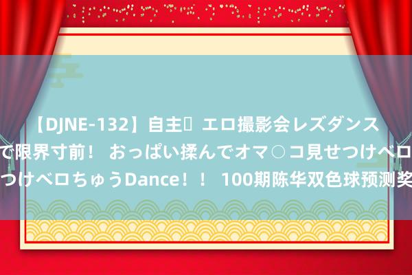 【DJNE-132】自主・エロ撮影会レズダンス 透け透けベビードールで限界寸前！ おっぱい揉んでオマ○コ見せつけベロちゅうDance！！ 100期陈华双色球预测奖号：独蓝推选