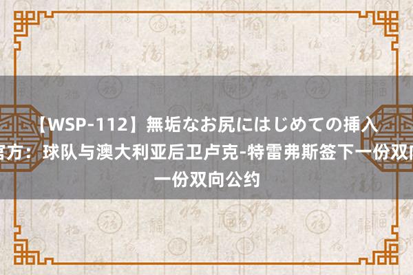 【WSP-112】無垢なお尻にはじめての挿入 骑士官方：球队与澳大利亚后卫卢克-特雷弗斯签下一份双向公约