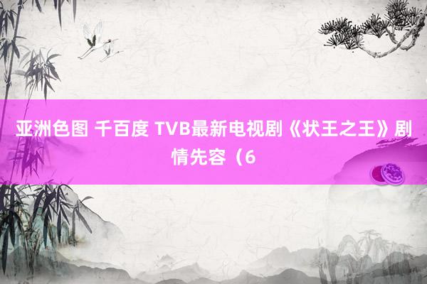 亚洲色图 千百度 TVB最新电视剧《状王之王》剧情先容（6