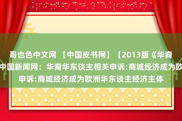 哥也色中文网 【中国皮书网】【2013版《华裔华东谈主蓝皮书》】中国新闻网：华裔华东谈主相关申诉:商城经济成为欧洲华东谈主经济主体