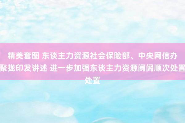 精美套图 东谈主力资源社会保险部、中央网信办聚拢印发讲述 进一步加强东谈主力资源阛阓顺次处置