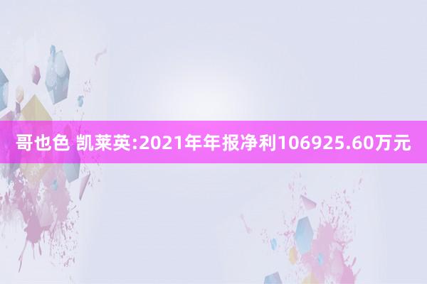 哥也色 凯莱英:2021年年报净利106925.60万元