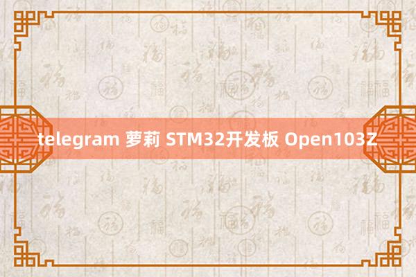 telegram 萝莉 STM32开发板 Open103Z