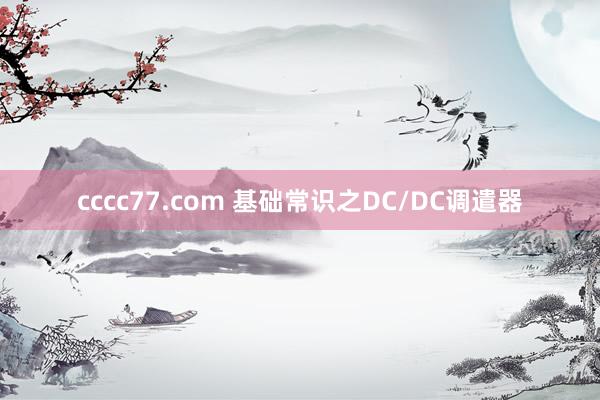 cccc77.com 基础常识之DC/DC调遣器