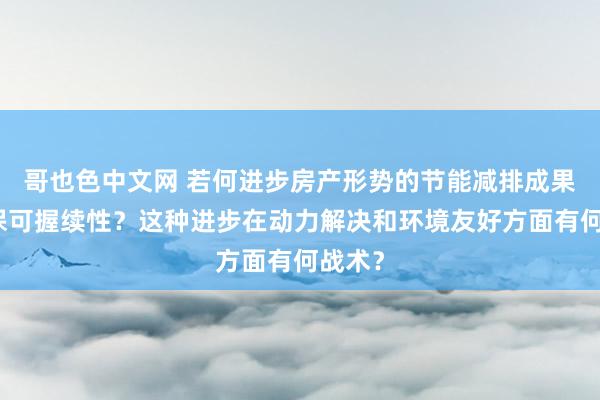 哥也色中文网 若何进步房产形势的节能减排成果和环保可握续性？这种进步在动力解决和环境友好方面有何战术？