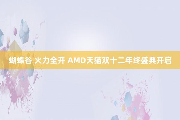 蝴蝶谷 火力全开 AMD天猫双十二年终盛典开启