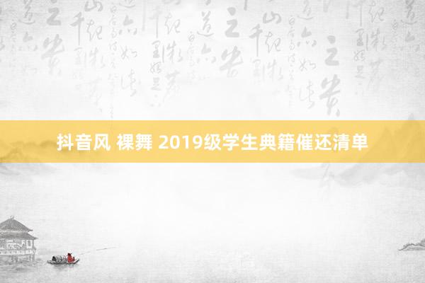 抖音风 裸舞 2019级学生典籍催还清单