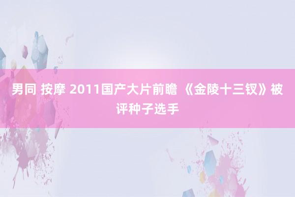 男同 按摩 2011国产大片前瞻 《金陵十三钗》被评种子选手